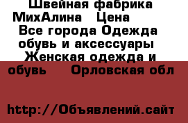 Швейная фабрика МихАлина › Цена ­ 999 - Все города Одежда, обувь и аксессуары » Женская одежда и обувь   . Орловская обл.